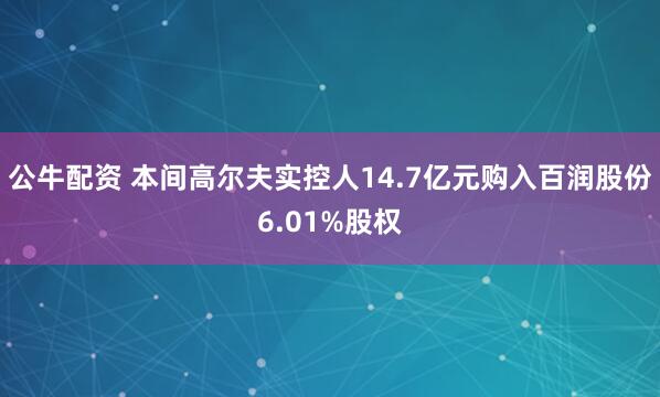 公牛配资 本间高尔夫实控人14.7亿元购入百润股份6.01%股权