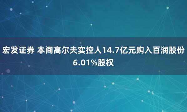 宏发证券 本间高尔夫实控人14.7亿元购入百润股份6.01%股权