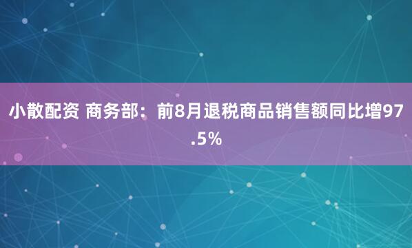 小散配资 商务部：前8月退税商品销售额同比增97.5%