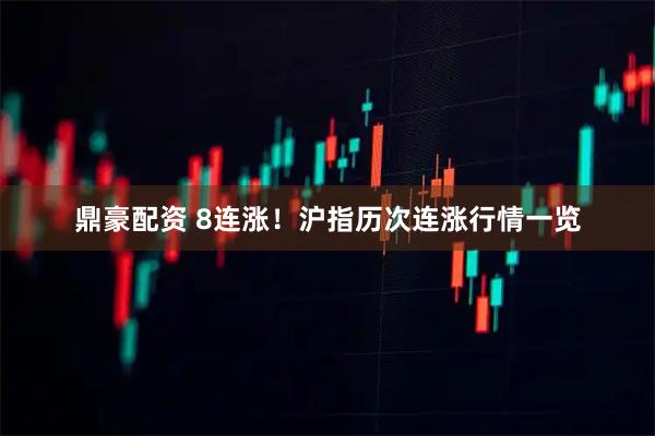 鼎豪配资 8连涨！沪指历次连涨行情一览