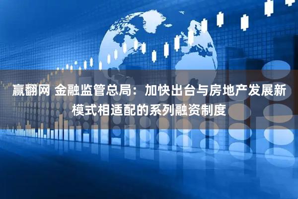 赢翻网 金融监管总局：加快出台与房地产发展新模式相适配的系列融资制度