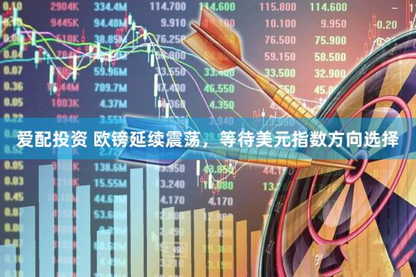 爱配投资 欧镑延续震荡，等待美元指数方向选择