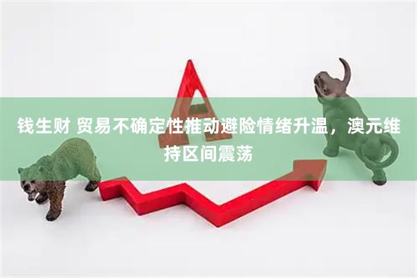 钱生财 贸易不确定性推动避险情绪升温，澳元维持区间震荡