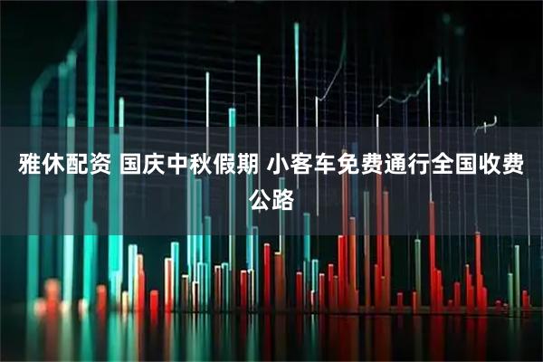 雅休配资 国庆中秋假期&#32;小客车免费通行全国收费公路