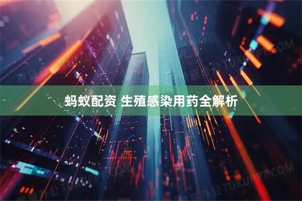 蚂蚁配资 生殖感染用药全解析