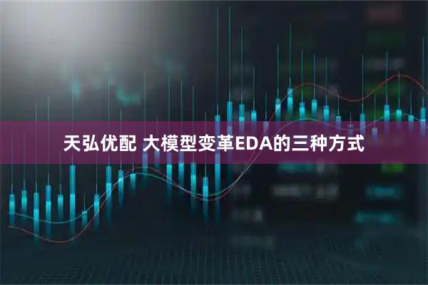 天弘优配 大模型变革EDA的三种方式