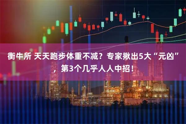 衡牛所 天天跑步体重不减？专家揪出5大“元凶”，第3个几乎人人中招！